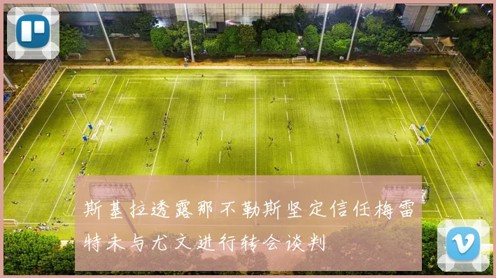 斯基拉透露那不勒斯坚定信任梅雷特未与尤文进行转会谈判