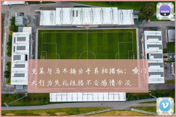 克莱与马冬梅分手真相揭秘：嗓门大行为失礼性格不合感情冷淡