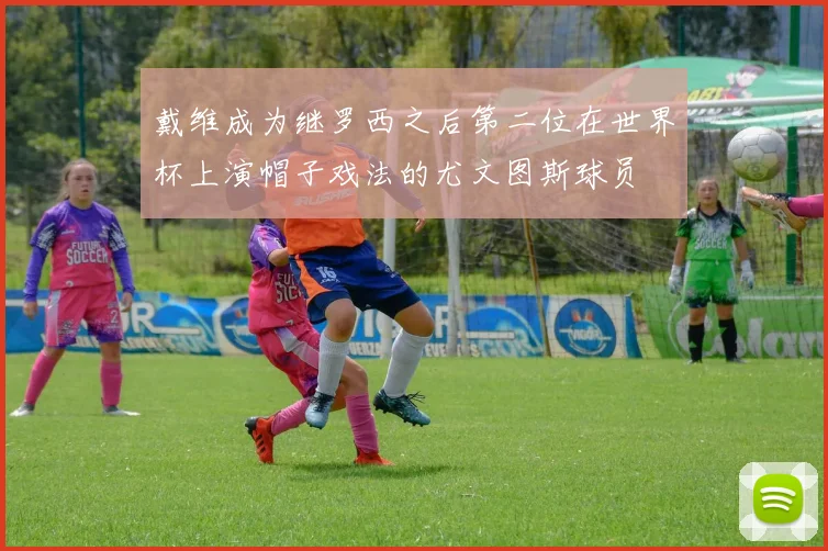 戴维成为继罗西之后第二位在世界杯上演帽子戏法的尤文图斯球员