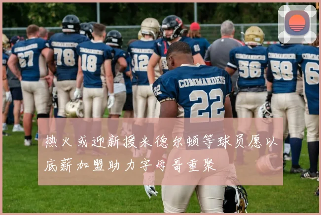 热火或迎新援米德尔顿等球员愿以底薪加盟助力字母哥重聚