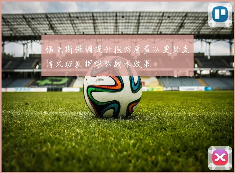福克斯强调提升挡拆质量以更好支持文班发挥球队战术效果