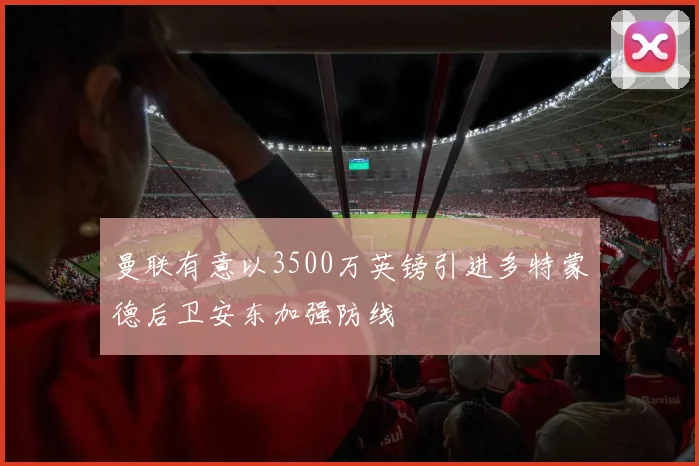 曼联有意以3500万英镑引进多特蒙德后卫安东加强防线