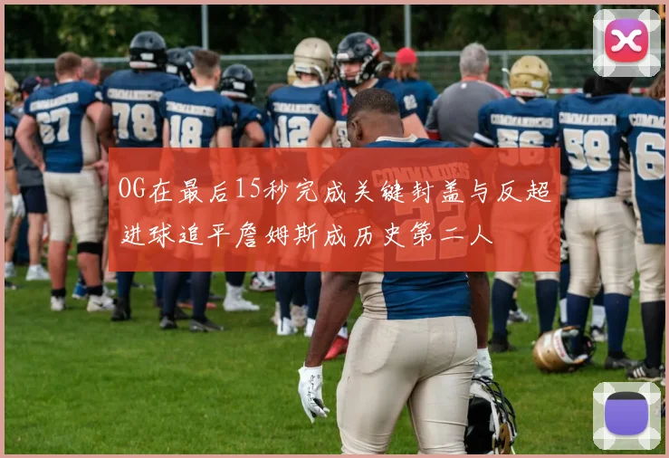 OG在最后15秒完成关键封盖与反超进球追平詹姆斯成历史第二人
