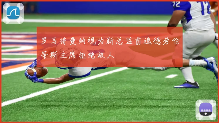 罗马将曼纳视为新总监首选德劳伦蒂斯主席拒绝放人