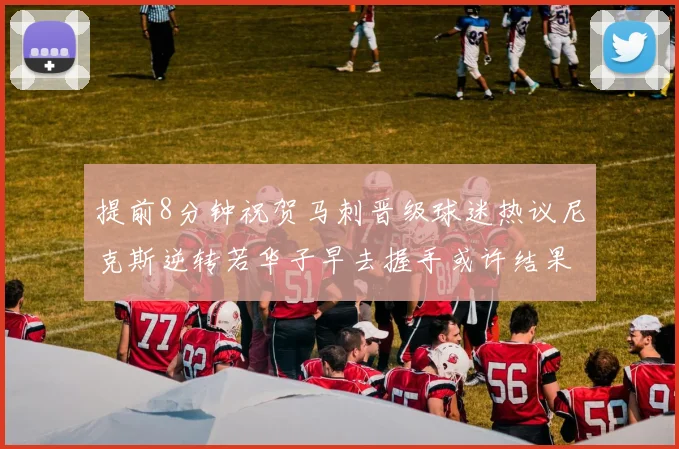 提前8分钟祝贺马刺晋级球迷热议尼克斯逆转若华子早去握手或许结果不同