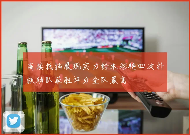 高接抵挡展现实力铃木彩艳四次扑救助队获胜评分全队最高