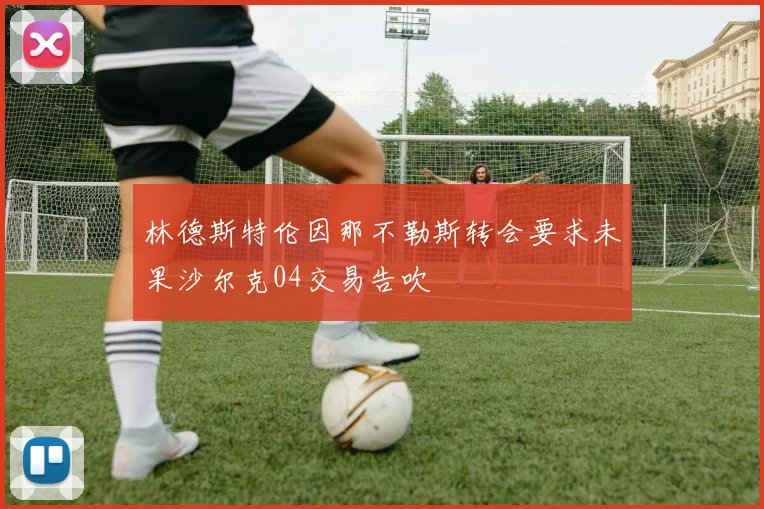 林德斯特伦因那不勒斯转会要求未果沙尔克04交易告吹