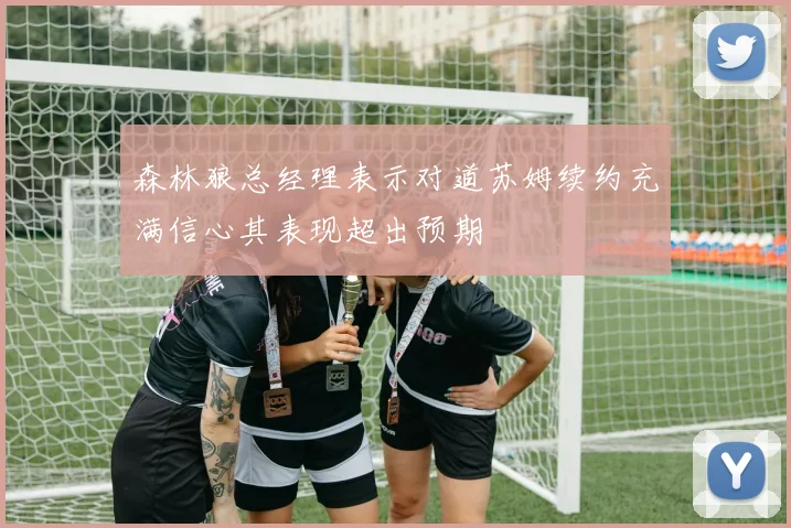 森林狼总经理表示对道苏姆续约充满信心其表现超出预期